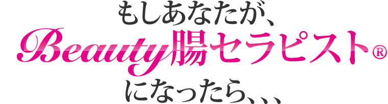 もしあなたが、Beauty腸セラピスト®になったら、、、