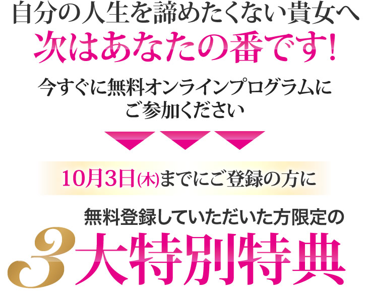 自分の人生を諦めたくない貴女へ 次はあなたの番です!今すぐに無料オンラインプログラムにご参加ください 3大特別特典