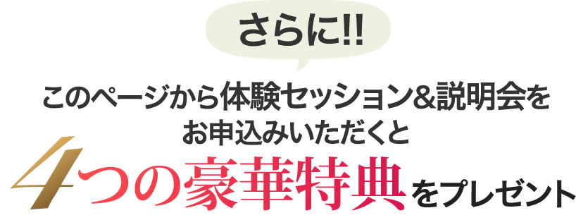 \さらに!!/このページから体験セッション&説明会をお申込みいただくと4つの豪華特典をプレゼント