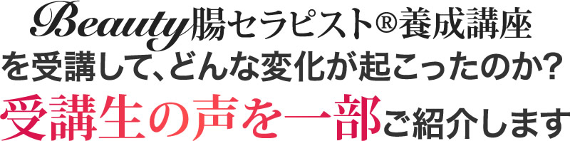 Beauty腸セラピスト®養成講座を 受講して、どんな変化が起こったのか?受講生の声を一部ご紹介します